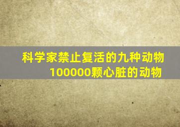 科学家禁止复活的九种动物 100000颗心脏的动物